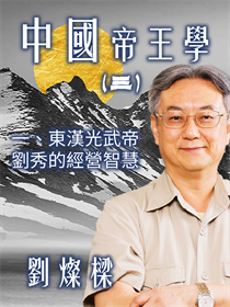 中國帝王學(三)一、東漢光武帝-劉秀的經營智慧 中國帝王學(三)一、東漢光武帝-劉秀的經營智慧